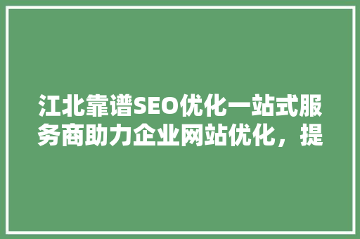 江北靠谱SEO优化一站式服务商助力企业网站优化，提升在线竞争力 搜狗SEO