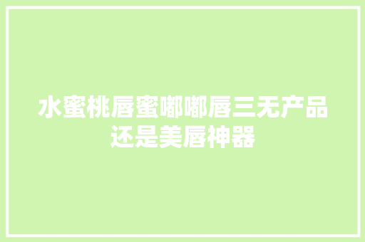 水蜜桃唇蜜嘟嘟唇三无产品还是美唇神器 百度SEO
