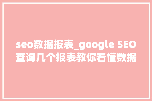 seo数据报表_google SEO查询几个报表教你看懂数据