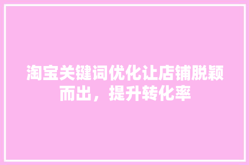 淘宝关键词优化让店铺脱颖而出，提升转化率 SEO关键词