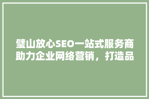 璧山放心SEO一站式服务商助力企业网络营销，打造品牌新高度 搜狗SEO