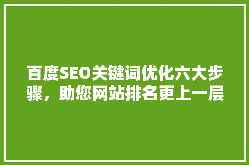百度SEO关键词优化六大步骤，助您网站排名更上一层楼 搜狗SEO