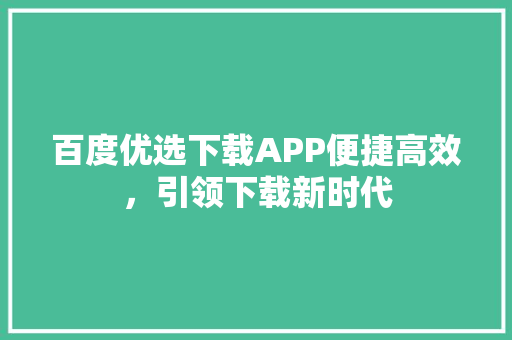百度优选下载APP便捷高效，引领下载新时代 百度SEO