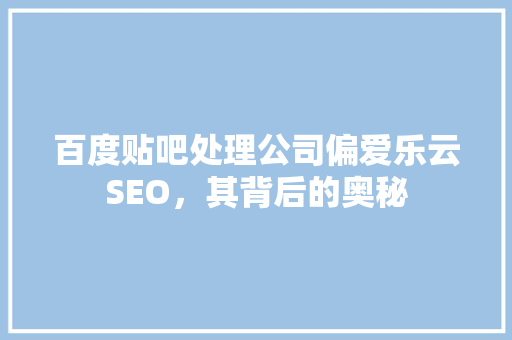 百度贴吧处理公司偏爱乐云SEO，其背后的奥秘 搜狗SEO