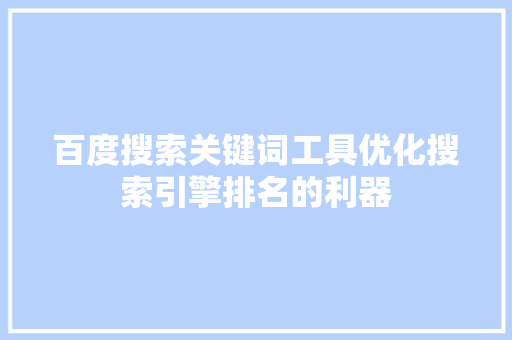 百度搜索关键词工具优化搜索引擎排名的利器 SEO关键词