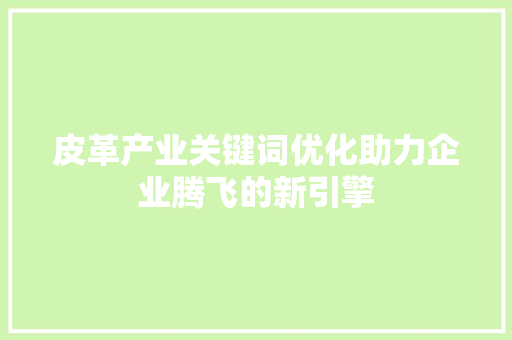 皮革产业关键词优化助力企业腾飞的新引擎 神马SEO