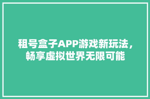 租号盒子APP游戏新玩法，畅享虚拟世界无限可能 神马SEO
