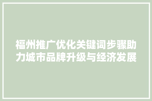福州推广优化关键词步骤助力城市品牌升级与经济发展 百度SEO