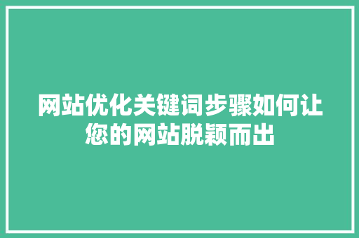 网站优化关键词步骤如何让您的网站脱颖而出 SEO关键词