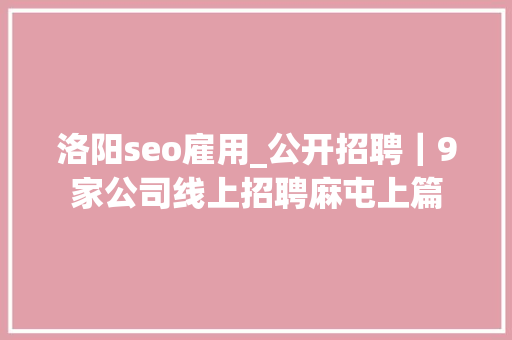 洛阳seo雇用_公开招聘｜9家公司线上招聘麻屯上篇
