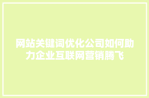 网站关键词优化公司如何助力企业互联网营销腾飞 神马SEO