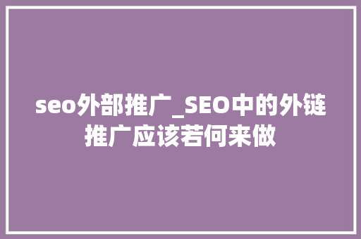 seo外部推广_SEO中的外链推广应该若何来做 seo外部推广_SEO中的外链推广应该若何来做 神马SEO