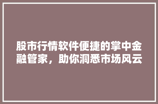 股市行情软件便捷的掌中金融管家，助你洞悉市场风云 SEO关键词