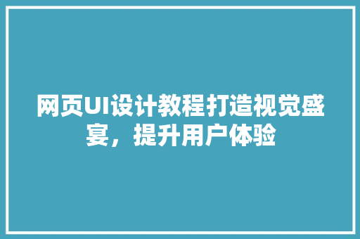 网页UI设计教程打造视觉盛宴，提升用户体验 SEO关键词