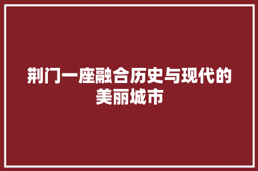 荆门一座融合历史与现代的美丽城市 SEO关键词