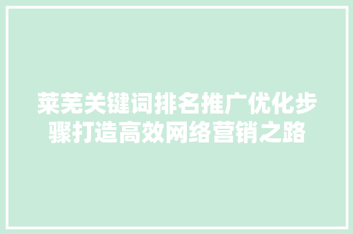 莱芜关键词排名推广优化步骤打造高效网络营销之路 必应SEO
