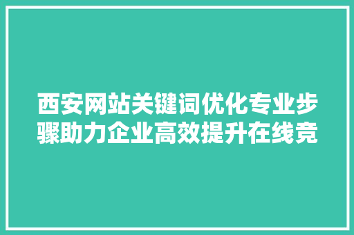 西安网站关键词优化专业步骤助力企业高效提升在线竞争力 SEO关键词