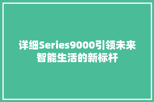 详细Series9000引领未来智能生活的新标杆 神马SEO