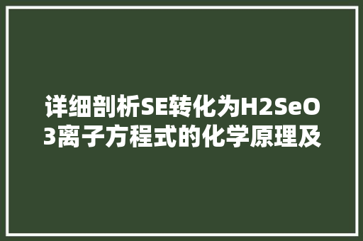 详细剖析SE转化为H2SeO3离子方程式的化学原理及其应用 神马SEO