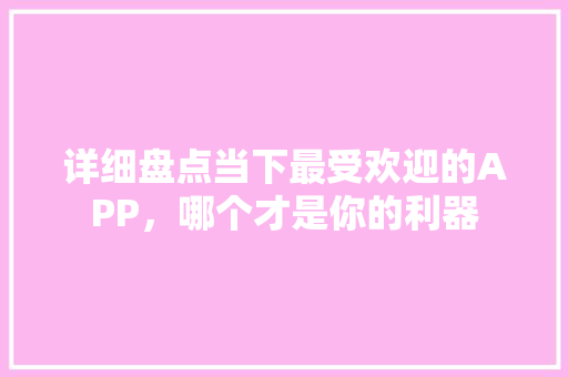 详细盘点当下最受欢迎的APP，哪个才是你的利器 必应SEO