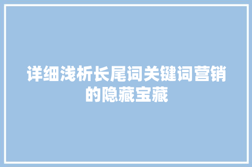 详细浅析长尾词关键词营销的隐藏宝藏 神马SEO
