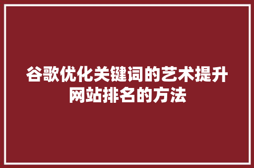 谷歌优化关键词的艺术提升网站排名的方法 SEO关键词