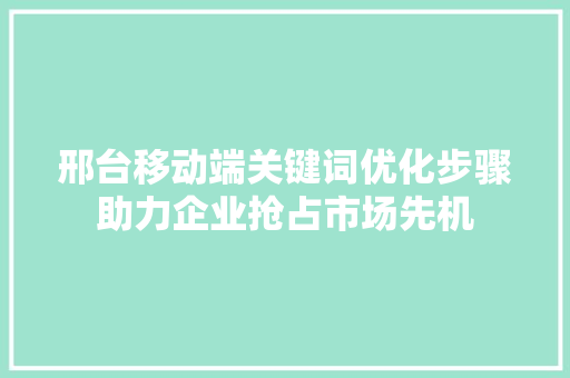 邢台移动端关键词优化步骤助力企业抢占市场先机 百度SEO