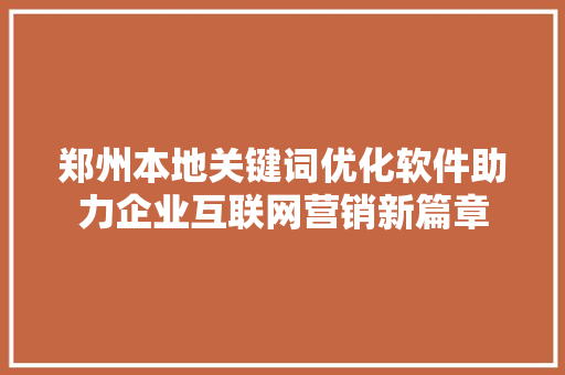 郑州本地关键词优化软件助力企业互联网营销新篇章 SEO关键词