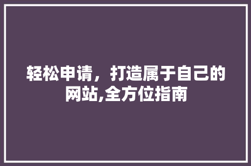 轻松申请,打造属于自己的网站,全方位指南 搜狗SEO 轻松申请,打造属于自己的网站,全方位指南 搜狗SEO