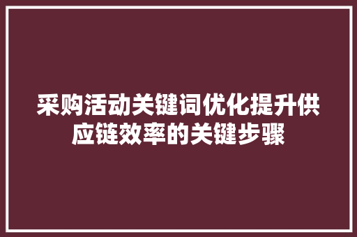 采购活动关键词优化提升供应链效率的关键步骤 搜狗SEO