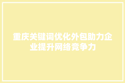 重庆关键词优化外包助力企业提升网络竞争力