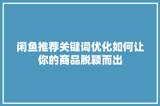 闲鱼推荐关键词优化如何让你的商品脱颖而出 必应SEO