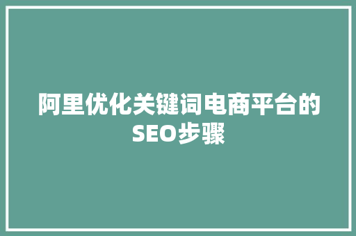 阿里优化关键词电商平台的SEO步骤 神马SEO