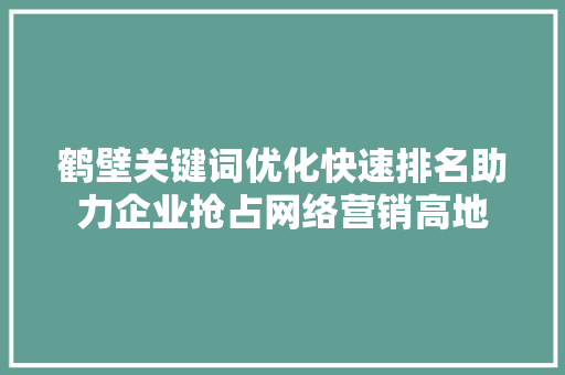 鹤壁关键词优化快速排名助力企业抢占网络营销高地 SEO关键词