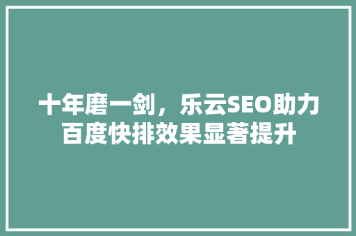 十年磨一剑，乐云SEO助力百度快排效果显著提升 SEO关键词