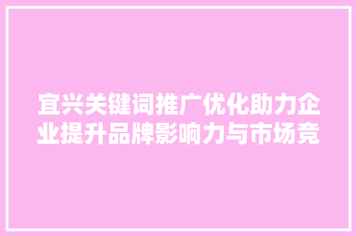 宜兴关键词推广优化助力企业提升品牌影响力与市场竞争力 搜狗SEO