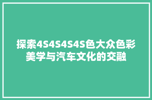 探索4S4S4S4S色大众色彩美学与汽车文化的交融 百度SEO