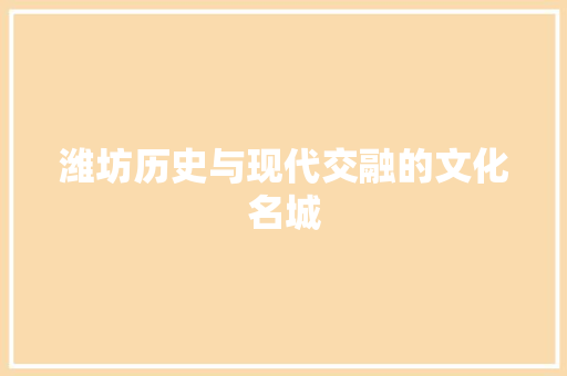 潍坊历史与现代交融的文化名城