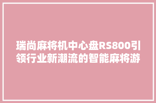 瑞尚麻将机中心盘RS800引领行业新潮流的智能麻将游戏体验 必应SEO