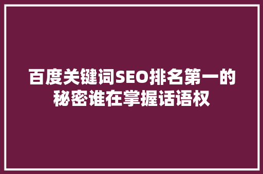 百度关键词SEO排名第一的秘密谁在掌握话语权 神马SEO