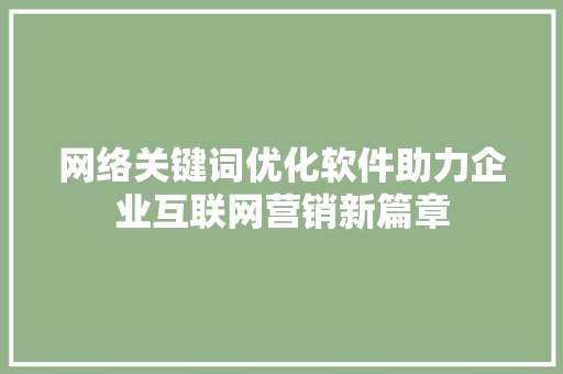网络关键词优化软件助力企业互联网营销新篇章 网站建设公司