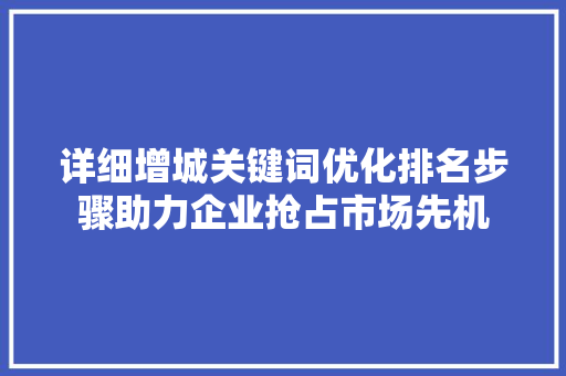 详细增城关键词优化排名步骤助力企业抢占市场先机 神马SEO