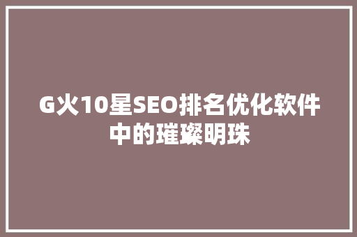 G火10星SEO排名优化软件中的璀璨明珠 搜狗SEO
