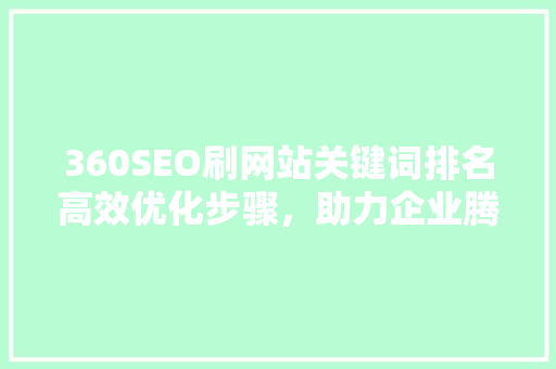 360SEO刷网站关键词排名高效优化步骤，助力企业腾飞 搜狗SEO