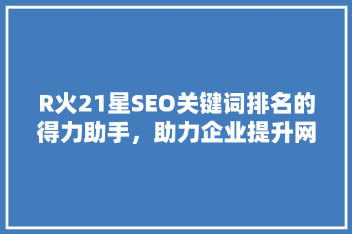 R火21星SEO关键词排名的得力助手，助力企业提升网络影响力 SEO关键词