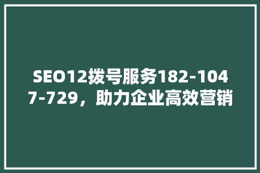 SEO12拨号服务182-1047-729，助力企业高效营销