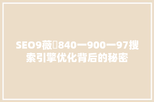 SEO9薇鈊840一900一97搜索引擎优化背后的秘密 百度SEO
