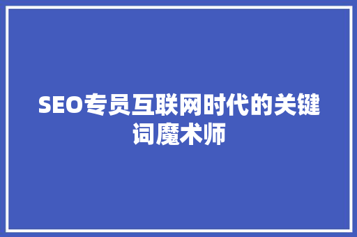 SEO专员互联网时代的关键词魔术师