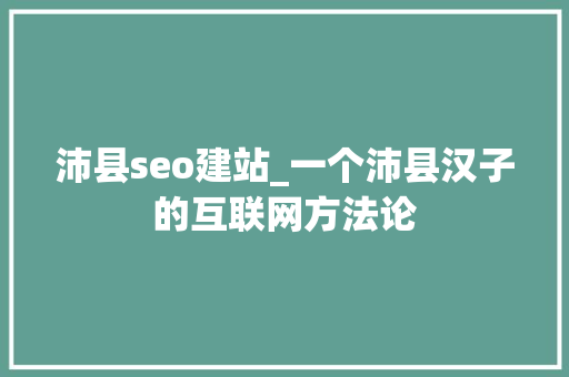 沛县seo建站_一个沛县汉子的互联网方法论