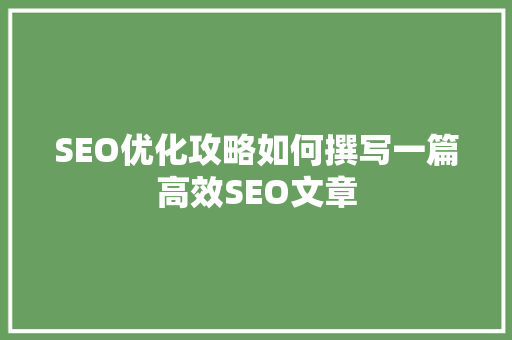 SEO优化攻略如何撰写一篇高效SEO文章